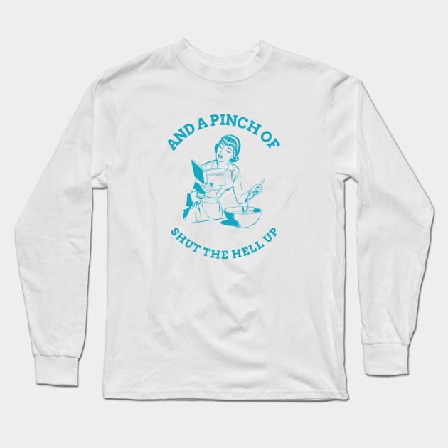 And a Pinch of Shut The Hell Up Long Sleeve T-Shirt by rianfee